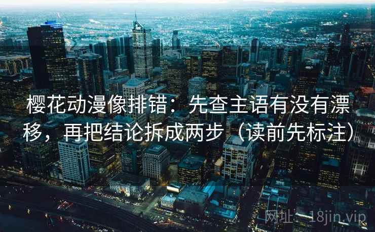 樱花动漫像排错:先查主语有没有漂移,再把结论拆成两步(读前先标注) 樱花动漫像排错:先查主语有没有漂移,再把结论拆成两步(读前先标注)