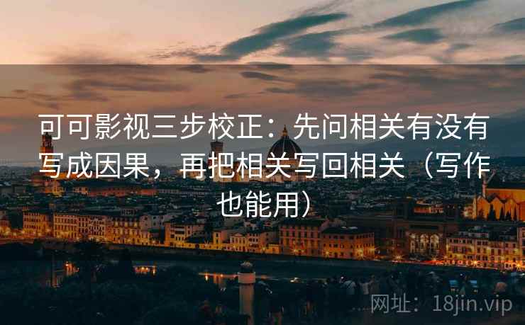 可可影视三步校正：先问相关有没有写成因果，再把相关写回相关（写作也能用）