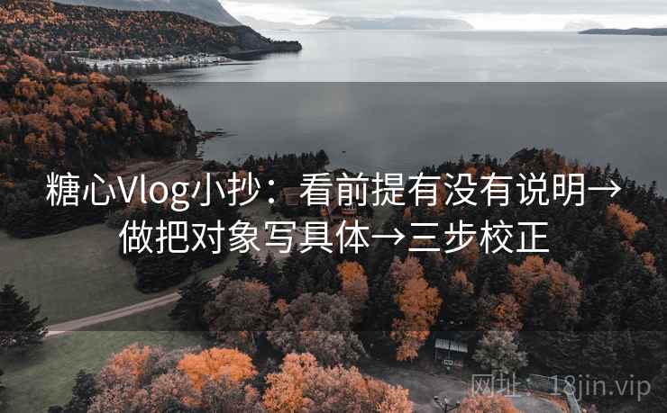 糖心Vlog小抄:看前提有没有说明→做把对象写具体→三步校正 糖心Vlog小抄:看前提有没有说明→做把对象写具体→三步校正