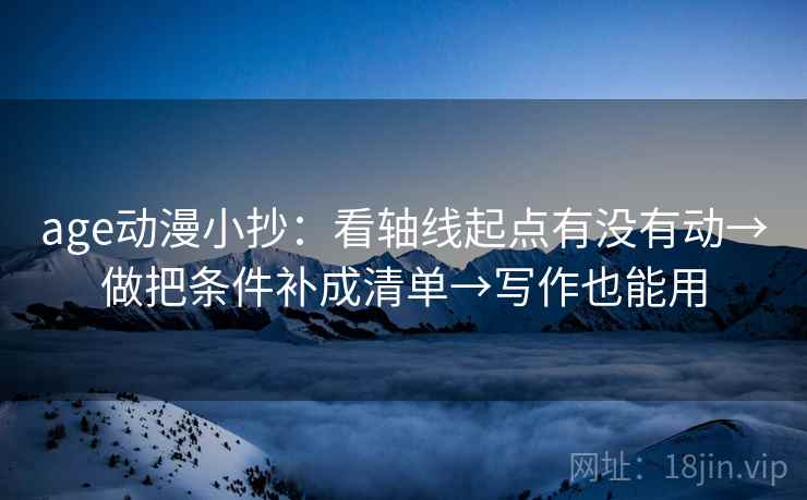 age动漫小抄：看轴线起点有没有动→做把条件补成清单→写作也能用