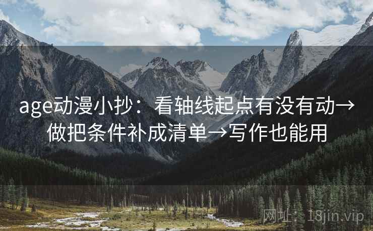 age动漫小抄:看轴线起点有没有动→做把条件补成清单→写作也能用 age动漫小抄:看轴线起点有没有动→做把条件补成清单→写作也能用