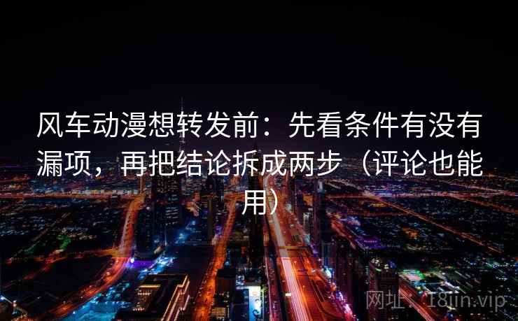风车动漫想转发前：先看条件有没有漏项，再把结论拆成两步（评论也能用）