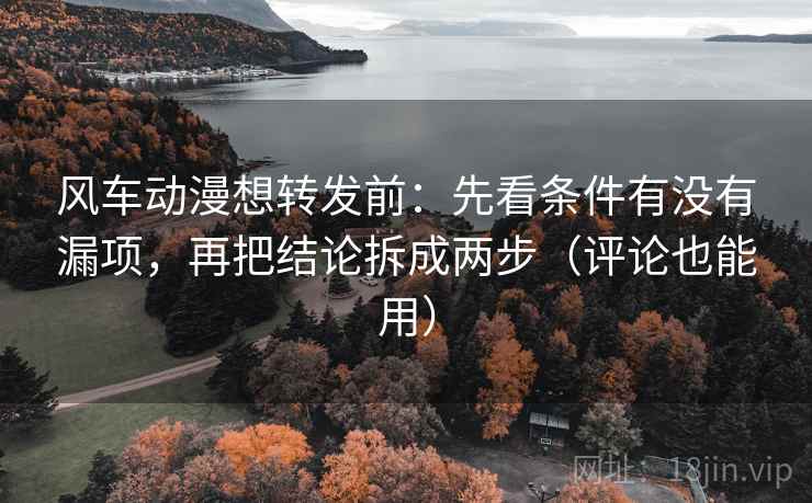 风车动漫想转发前:先看条件有没有漏项,再把结论拆成两步(评论也能用) 风车动漫想转发前:先看条件有没有漏项,再把结论拆成两步(评论也能用)