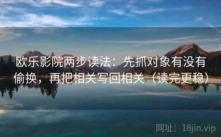 欧乐影院两步读法：先抓对象有没有偷换，再把相关写回相关（读完更稳）
