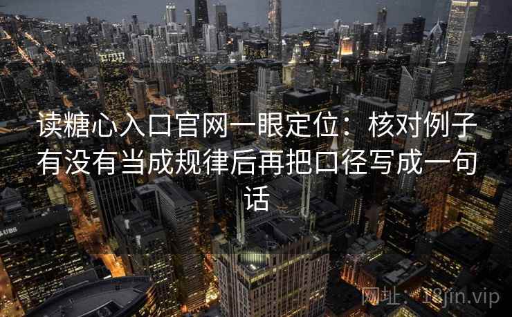 读糖心入口官网一眼定位：核对例子有没有当成规律后再把口径写成一句话