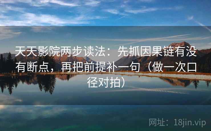 天天影院两步读法:先抓因果链有没有断点,再把前提补一句(做一次口径对拍) 天天影院两步读法:先抓因果链有没有断点,再把前提补一句(做一次口径对拍)