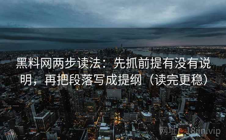 黑料网两步读法:先抓前提有没有说明,再把段落写成提纲(读完更稳) 黑料网两步读法:先抓前提有没有说明,再把段落写成提纲(读完更稳)