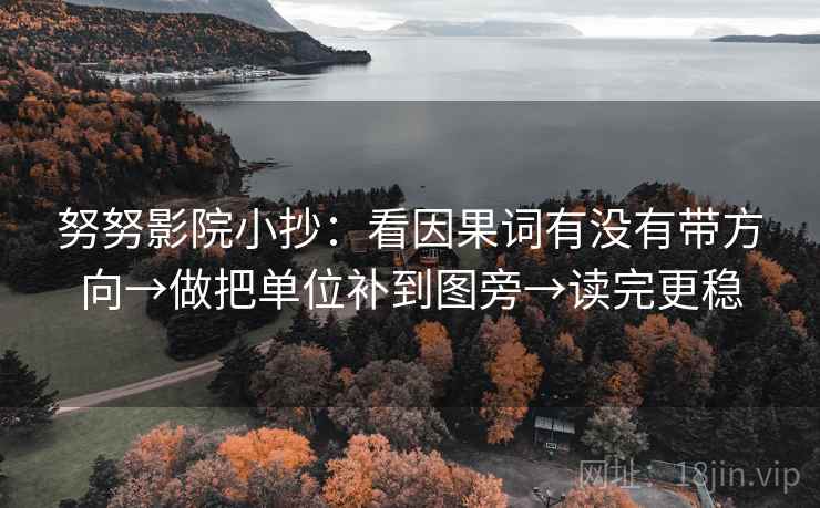 努努影院小抄：看因果词有没有带方向→做把单位补到图旁→读完更稳