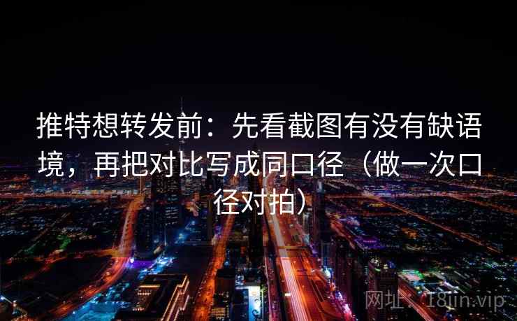 推特想转发前:先看截图有没有缺语境,再把对比写成同口径(做一次口径对拍) 推特想转发前:先看截图有没有缺语境,再把对比写成同口径(做一次口径对拍)