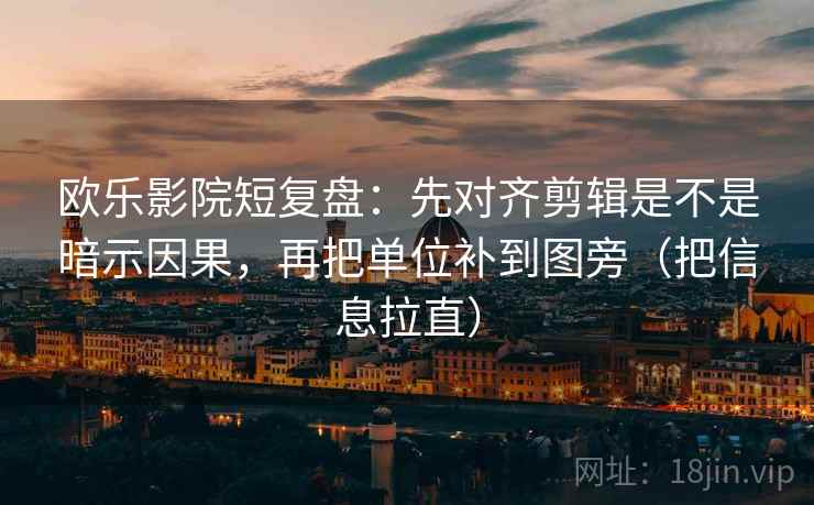欧乐影院短复盘:先对齐剪辑是不是暗示因果,再把单位补到图旁(把信息拉直) 欧乐影院短复盘:先对齐剪辑是不是暗示因果,再把单位补到图旁(把信息拉直)